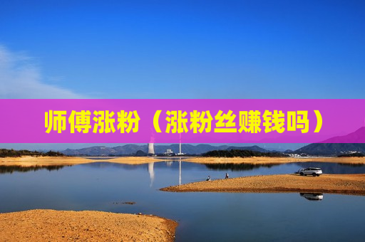 师傅涨粉（涨粉丝赚钱吗）