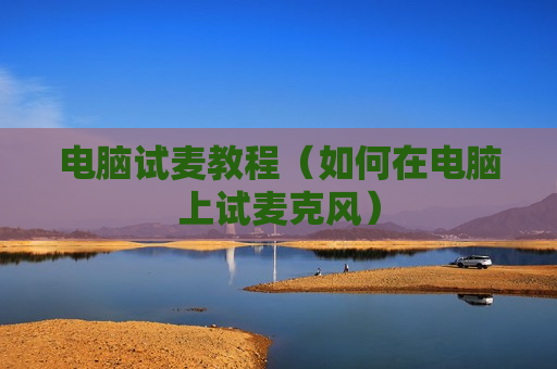 电脑试麦教程（如何在电脑上试麦克风）