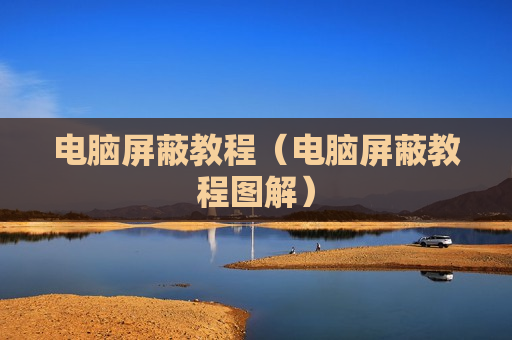 电脑屏蔽教程（电脑屏蔽教程图解）