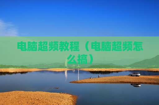 电脑超频教程（电脑超频怎么搞）