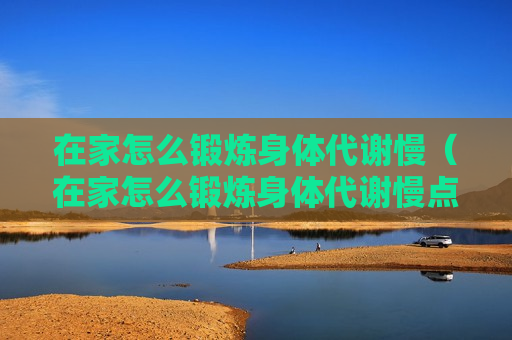 在家怎么锻炼身体代谢慢（在家怎么锻炼身体代谢慢点）