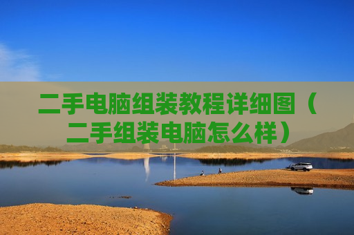 二手电脑组装教程详细图（二手组装电脑怎么样）