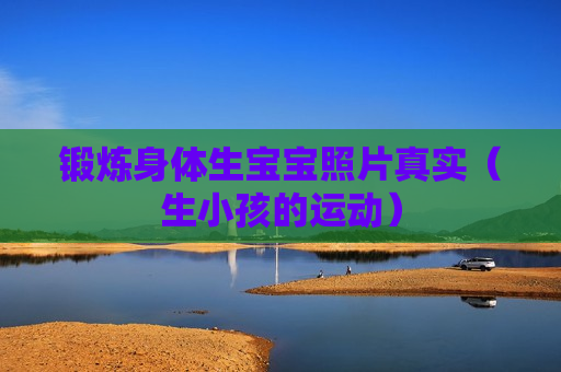 锻炼身体生宝宝照片真实（生小孩的运动）
