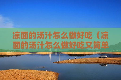 凉面的汤汁怎么做好吃（凉面的汤汁怎么做好吃又简单）