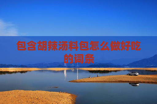 包含胡辣汤料包怎么做好吃的词条