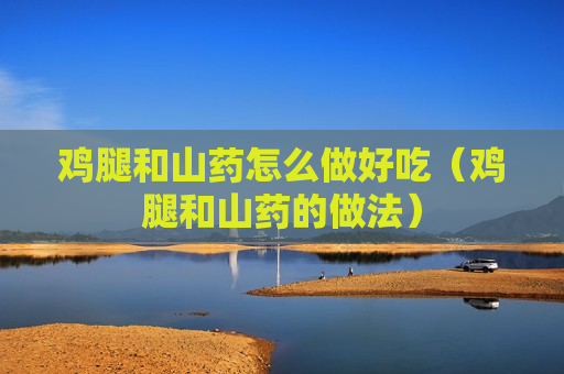 鸡腿和山药怎么做好吃（鸡腿和山药的做法）
