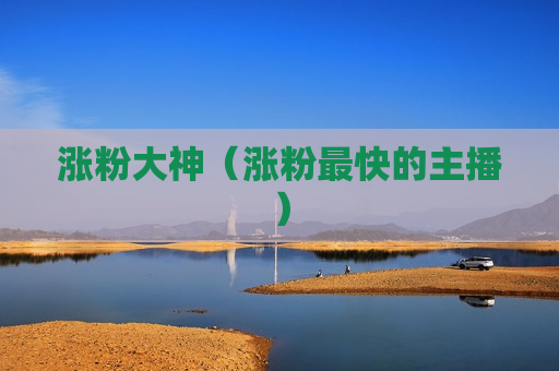 涨粉大神（涨粉最快的主播）