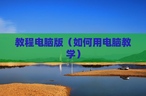 教程电脑版（如何用电脑教学）