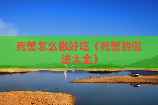 死蟹怎么做好吃（死蟹的做法大全）
