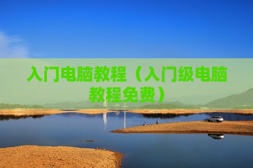 入门电脑教程（入门级电脑教程免费）
