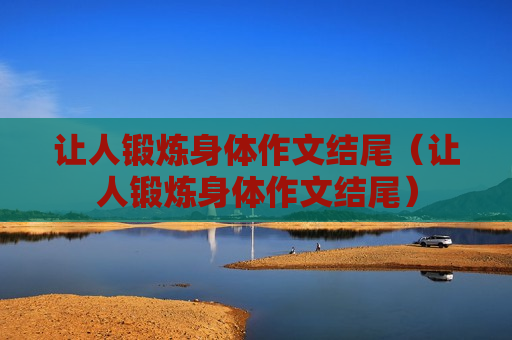 让人锻炼身体作文结尾（让人锻炼身体作文结尾）