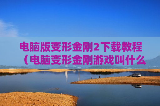 电脑版变形金刚2下载教程（电脑变形金刚游戏叫什么名字）