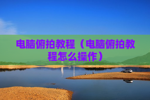 电脑俯拍教程（电脑俯拍教程怎么操作）