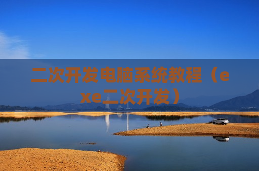 二次开发电脑系统教程（exe二次开发）