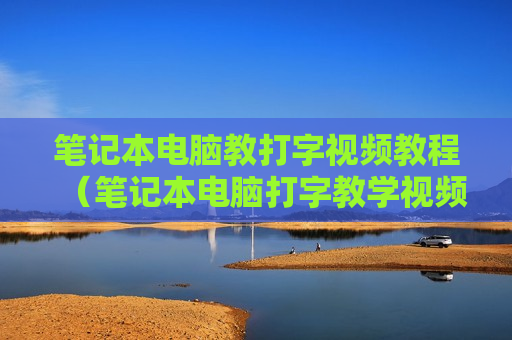 笔记本电脑教打字视频教程（笔记本电脑打字教学视频）