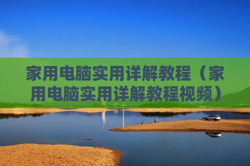 家用电脑实用详解教程（家用电脑实用详解教程视频）