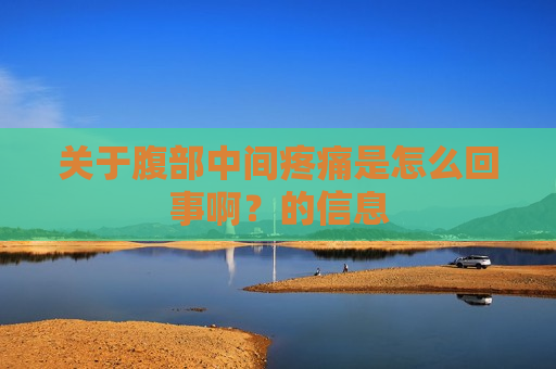 关于腹部中间疼痛是怎么回事啊？的信息