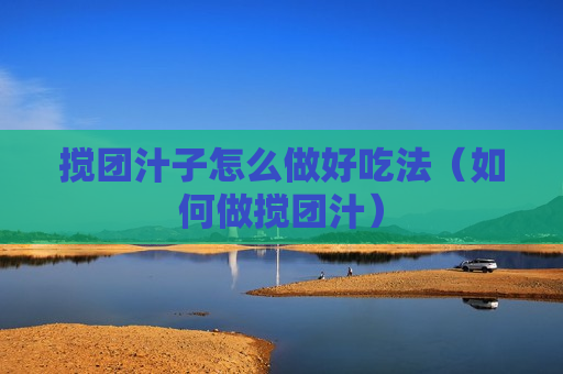 搅团汁子怎么做好吃法（如何做搅团汁）