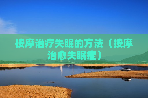 按摩治疗失眠的方法（按摩治愈失眠症）