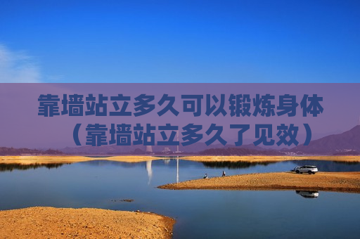 靠墙站立多久可以锻炼身体（靠墙站立多久了见效）