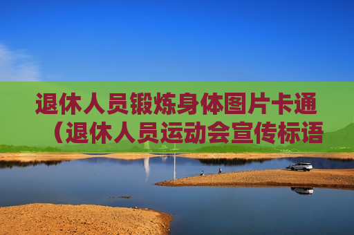 退休人员锻炼身体图片卡通（退休人员运动会宣传标语）