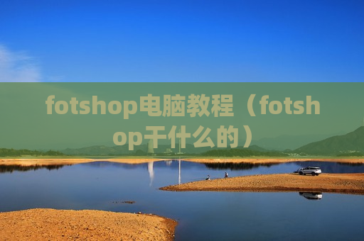 fotshop电脑教程（fotshop干什么的）