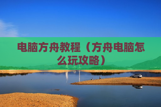 电脑方舟教程（方舟电脑怎么玩攻略）