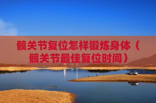 髋关节复位怎样锻炼身体（髋关节最佳复位时间）