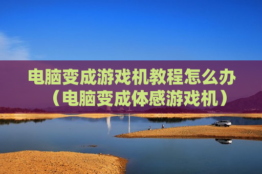 电脑变成游戏机教程怎么办（电脑变成体感游戏机）