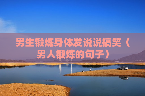 男生锻炼身体发说说搞笑（男人锻炼的句子）