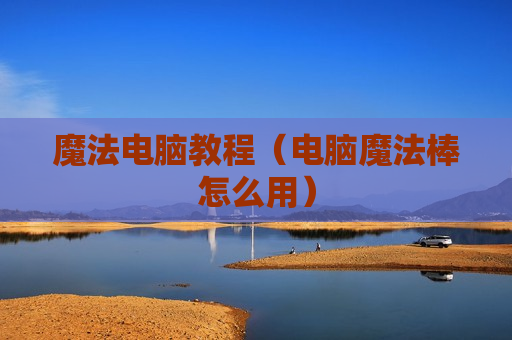 魔法电脑教程（电脑魔法棒怎么用）
