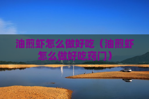 油煎虾怎么做好吃（油煎虾怎么做好吃窍门）