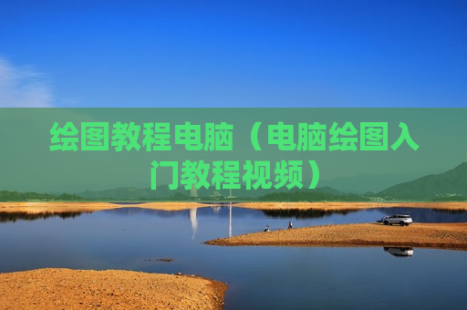 绘图教程电脑（电脑绘图入门教程视频）