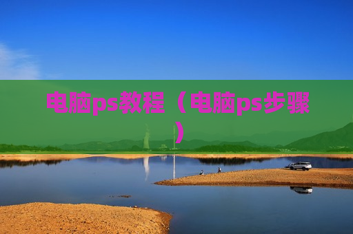电脑ps教程（电脑ps步骤）