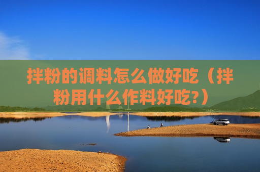 拌粉的调料怎么做好吃（拌粉用什么作料好吃?）