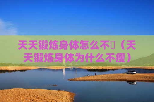 天天锻炼身体怎么不廋（天天锻炼身体为什么不瘦）