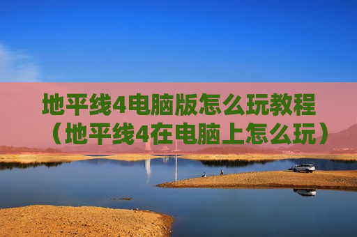 地平线4电脑版怎么玩教程（地平线4在电脑上怎么玩）