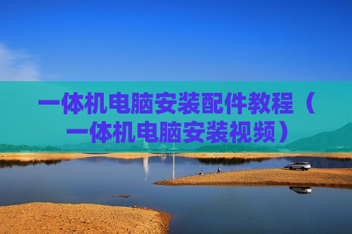 一体机电脑安装配件教程（一体机电脑安装视频）
