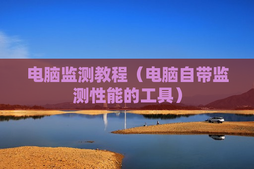 电脑监测教程（电脑自带监测性能的工具）