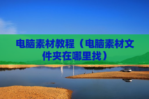 电脑素材教程（电脑素材文件夹在哪里找）
