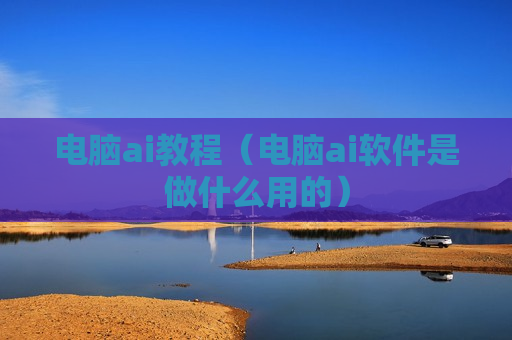 电脑ai教程（电脑ai软件是做什么用的）