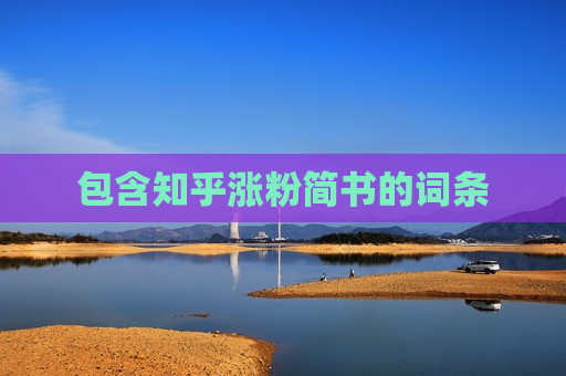 包含知乎涨粉简书的词条