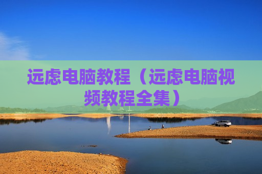远虑电脑教程（远虑电脑视频教程全集）