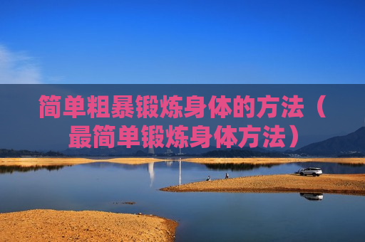 简单粗暴锻炼身体的方法（最简单锻炼身体方法）