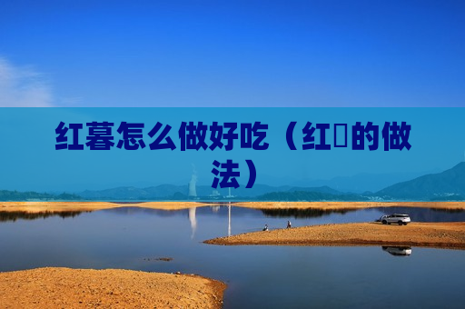 红暮怎么做好吃（红栆的做法）