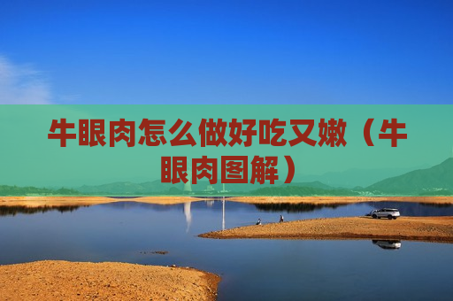 牛眼肉怎么做好吃又嫩（牛眼肉图解）