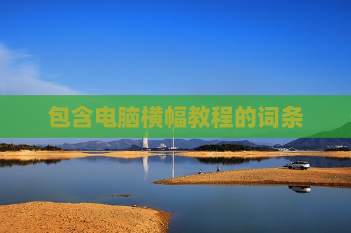 包含电脑横幅教程的词条