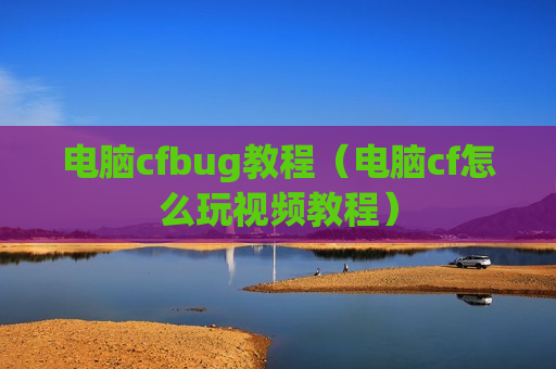 电脑cfbug教程（电脑cf怎么玩视频教程）