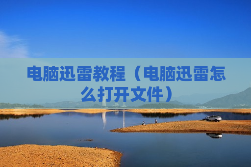电脑迅雷教程（电脑迅雷怎么打开文件）
