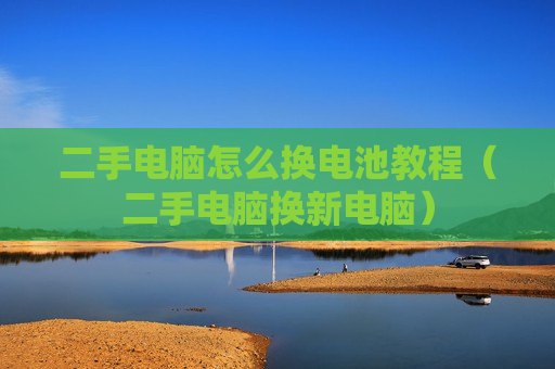 二手电脑怎么换电池教程（二手电脑换新电脑）